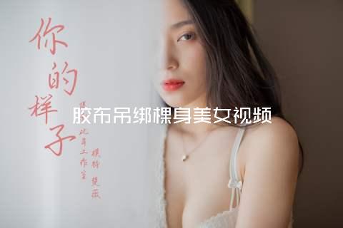 胶布吊绑棵身美女视频